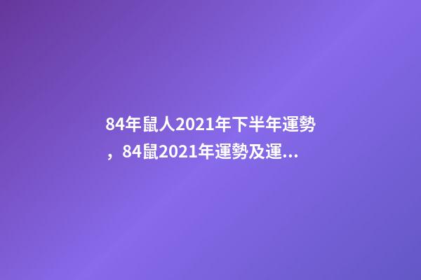 84年鼠人2021年下半年運勢，84鼠2021年運勢及運程 84年鼠人2021年下半年運勢，84年屬鼠的人2021年的運勢及運程-第1張-觀點-玄機派